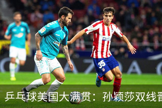 乒乓球美国大满贯：孙颖莎双线晋级 石洵瑶遭淘汰